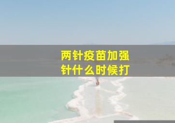 两针疫苗加强针什么时候打