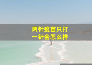 两针疫苗只打一针会怎么样