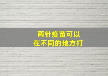 两针疫苗可以在不同的地方打