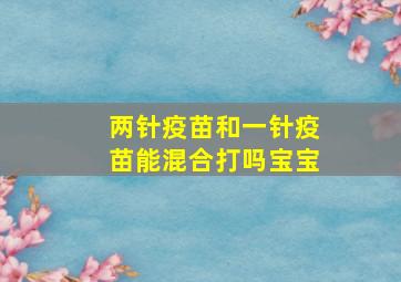 两针疫苗和一针疫苗能混合打吗宝宝