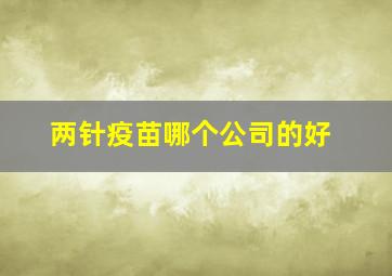 两针疫苗哪个公司的好