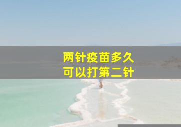 两针疫苗多久可以打第二针