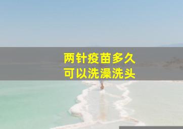 两针疫苗多久可以洗澡洗头