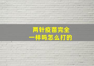 两针疫苗完全一样吗怎么打的