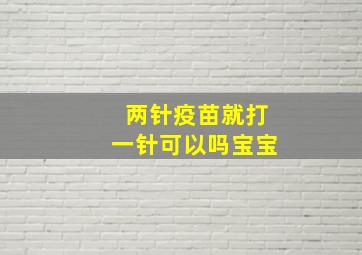 两针疫苗就打一针可以吗宝宝