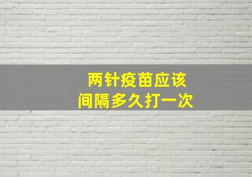 两针疫苗应该间隔多久打一次