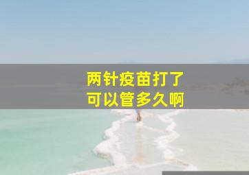 两针疫苗打了可以管多久啊