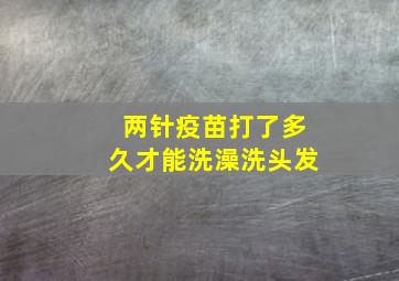 两针疫苗打了多久才能洗澡洗头发