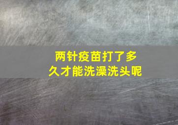 两针疫苗打了多久才能洗澡洗头呢