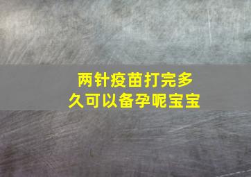 两针疫苗打完多久可以备孕呢宝宝