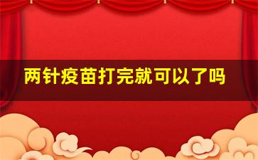 两针疫苗打完就可以了吗