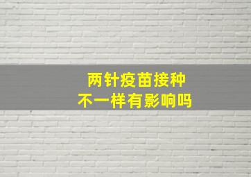 两针疫苗接种不一样有影响吗