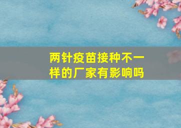 两针疫苗接种不一样的厂家有影响吗