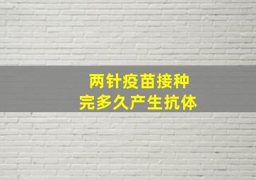 两针疫苗接种完多久产生抗体