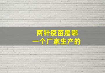 两针疫苗是哪一个厂家生产的