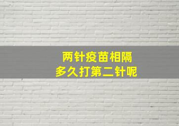 两针疫苗相隔多久打第二针呢