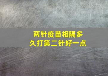 两针疫苗相隔多久打第二针好一点