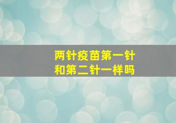 两针疫苗第一针和第二针一样吗