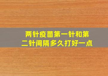 两针疫苗第一针和第二针间隔多久打好一点