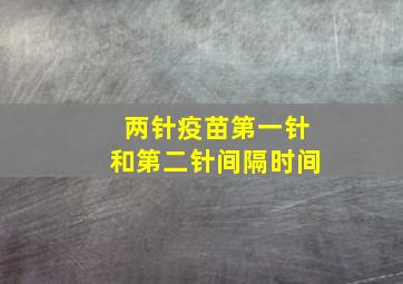 两针疫苗第一针和第二针间隔时间