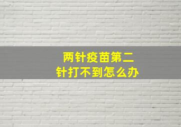 两针疫苗第二针打不到怎么办