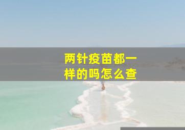 两针疫苗都一样的吗怎么查