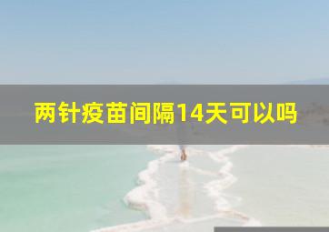 两针疫苗间隔14天可以吗