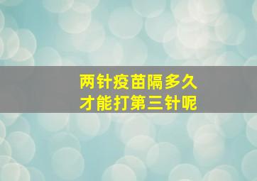 两针疫苗隔多久才能打第三针呢