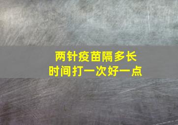 两针疫苗隔多长时间打一次好一点