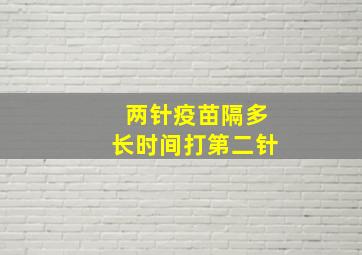 两针疫苗隔多长时间打第二针