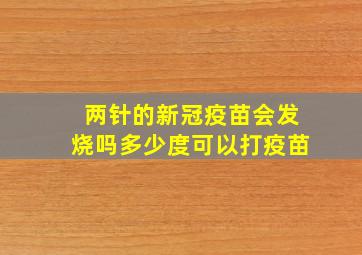 两针的新冠疫苗会发烧吗多少度可以打疫苗