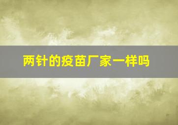 两针的疫苗厂家一样吗