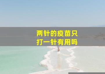 两针的疫苗只打一针有用吗