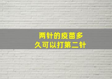 两针的疫苗多久可以打第二针