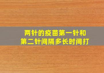 两针的疫苗第一针和第二针间隔多长时间打