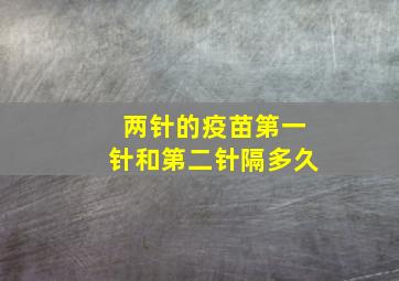 两针的疫苗第一针和第二针隔多久