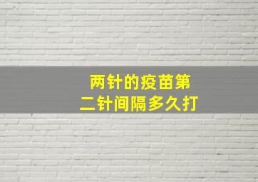 两针的疫苗第二针间隔多久打