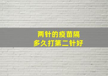 两针的疫苗隔多久打第二针好