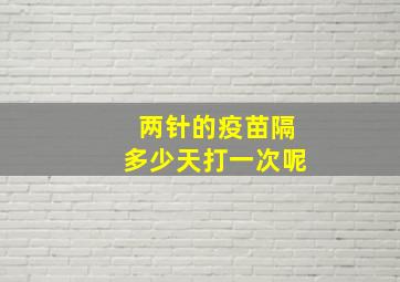 两针的疫苗隔多少天打一次呢