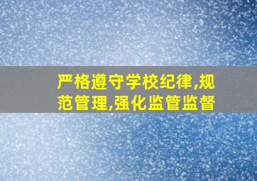 严格遵守学校纪律,规范管理,强化监管监督