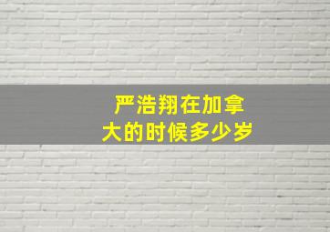 严浩翔在加拿大的时候多少岁