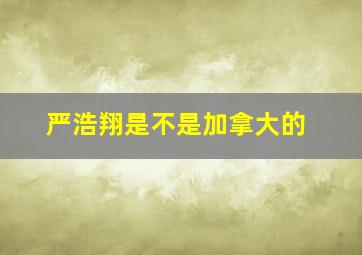 严浩翔是不是加拿大的