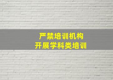 严禁培训机构开展学科类培训