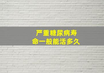 严重糖尿病寿命一般能活多久