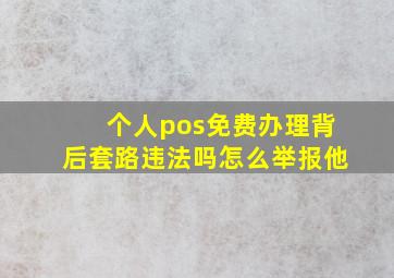 个人pos免费办理背后套路违法吗怎么举报他