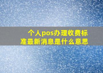 个人pos办理收费标准最新消息是什么意思