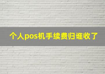 个人pos机手续费归谁收了