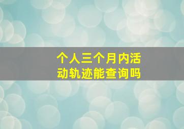 个人三个月内活动轨迹能查询吗