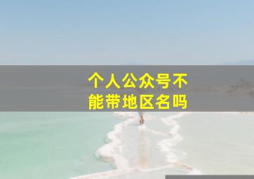 个人公众号不能带地区名吗