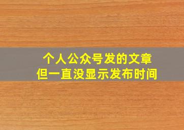 个人公众号发的文章但一直没显示发布时间